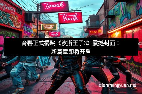 育碧正式揭晓《波斯王子3》震撼封面：新篇章即将开启