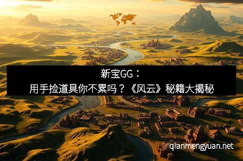 新宝GG：用手捡道具你不累吗？《风云》秘籍大揭秘