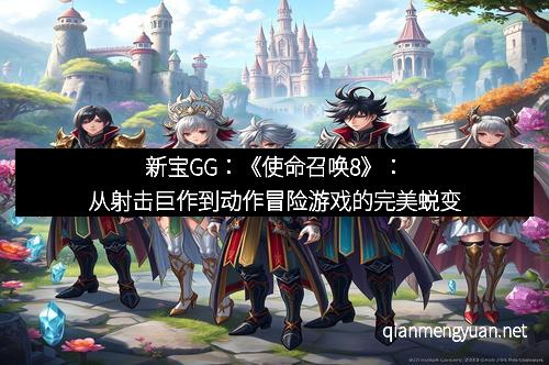 新宝GG：《使命召唤8》：从射击巨作到动作冒险游戏的完美蜕变